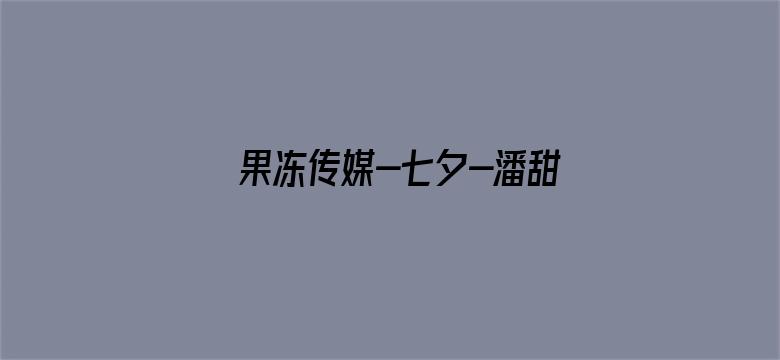 >果冻传媒-七夕-潘甜甜 在线播放横幅海报图